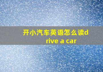 开小汽车英语怎么读drive a car